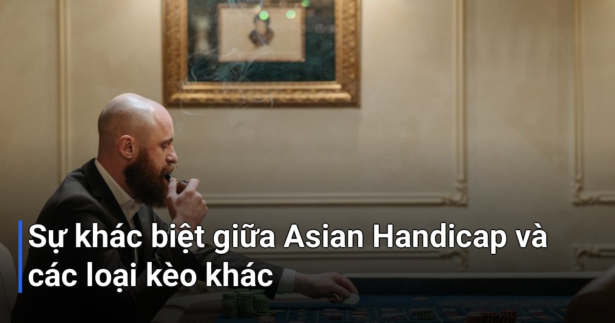 Sự khác biệt giữa Asian Handicap và các loại kèo khác