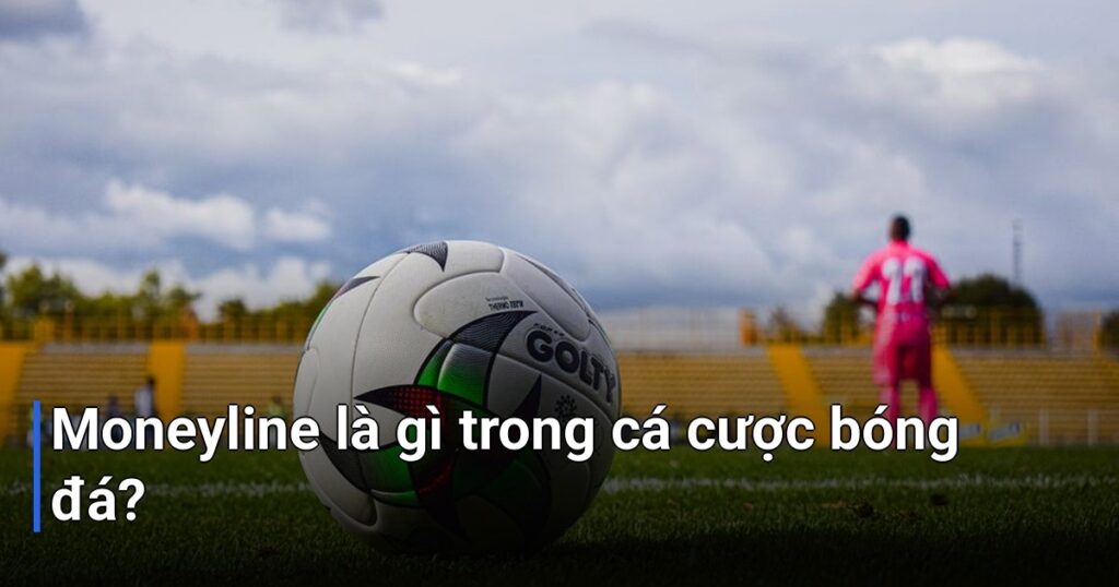 Moneyline là gì trong cá cược bóng đá?