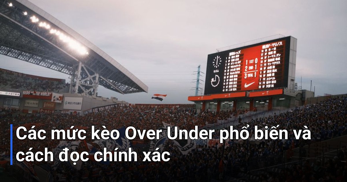 Các mức kèo Over Under phổ biến và cách đọc chính xác